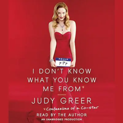 I Don't Know What You Know Me From: Confessions of a Co-Star Audibook, by Judy Greer