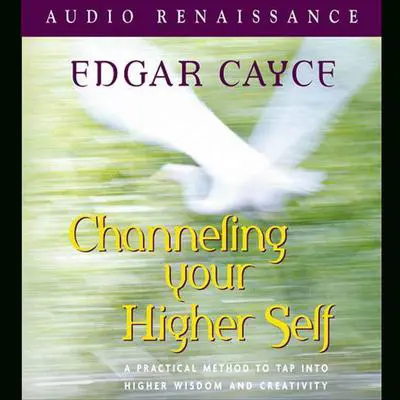 Channeling Your Higher Self: A Practical Method to Tap into Higher Wisdom and Creativity Audibook, by Edgar Cayce