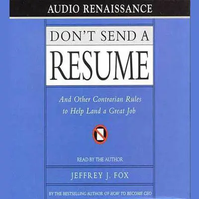 Don't Send a Resume: And Other Contrarian Rules to Help Land a Great Job Audibook, by Jeffrey J. Fox