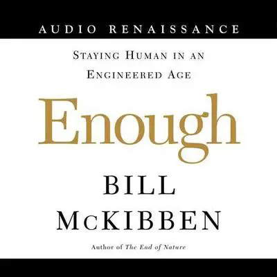 Enough: Staying Human in an Engineered Age Audibook, by Bill McKibben