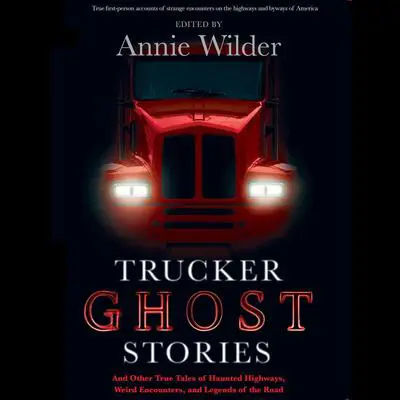 Trucker Ghost Stories: And Other True Tales of Haunted Highways, Weird Encounters, and Legends of the Road Audibook, by Annie Wilder