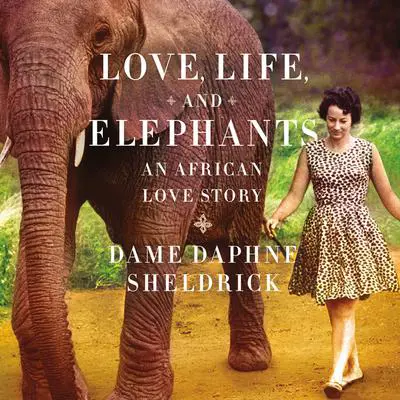 Love, Life, and Elephants: An African Love Story Audibook, by Daphne Sheldrick