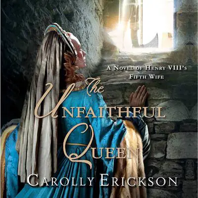 The Unfaithful Queen: A Novel of Henry VIII's Fifth Wife Audibook, by Carolly Erickson