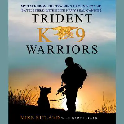 Trident K9 Warriors: My Tale from the Training Ground to the Battlefield with Elite Navy SEAL Canines Audibook, by Michael Ritland