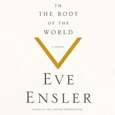 In the Body of the World: A Memoir of Cancer and Connection Audibook, by Eve Ensler