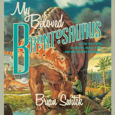 My Beloved Brontosaurus: On the Road with Old Bones, New Science, and Our Favorite Dinosaurs Audibook, by Brian Switek