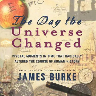 The Day the Universe Changed: Pivotal Moments in Time that Radically Altered the Course of Human History Audibook, by James Burke
