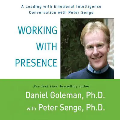 Working with Presence: A Leading with Emotional Intelligence Conversation with Peter Senge Audibook, by Daniel Goleman