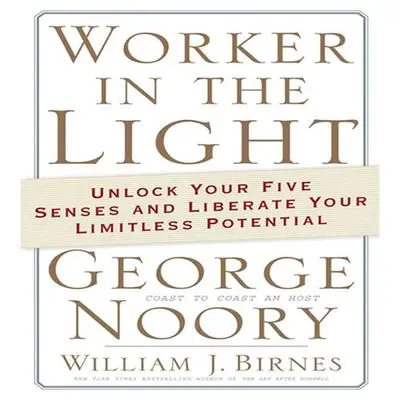 Worker in the Light: Unlock Your Five Senses and Liberate Your Limitless Potential Audibook, by George Noory