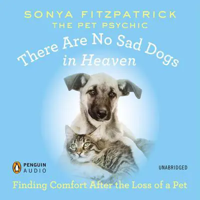 There Are No Sad Dogs in Heaven: Finding Comfort After the Loss of a Pet Audibook, by Sonya Fitzpatrick