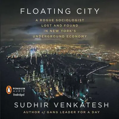 Floating City: A Rogue Sociologist Lost and Found in New York's Underground Economy Audibook, by Sudhir Venkatesh