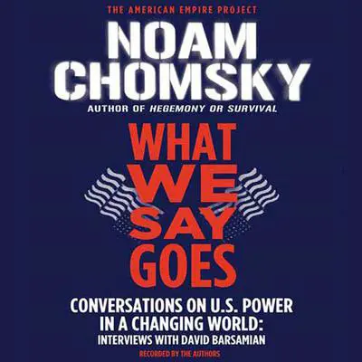 What We Say Goes: Conversations on U.S. Power in a Changing World Audibook, by Noam Chomsky