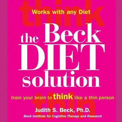 The Beck Diet Solution: Train Your Brain to Think Like a Thin Person Audibook, by Judith S. Beck
