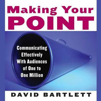 Making Your Point: Communicating Effectively with Audiences of One to One Million Audibook, by David Bartlett