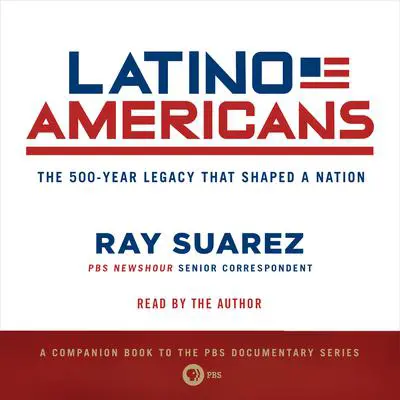 Latino Americans: The 500-Year Legacy That Shaped a Nation Audibook, by Ray Suarez