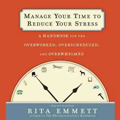 Manage Your Time to Reduce Your Stress: A Handbook for the Overworked, Overscheduled, and Overwhelmed Audibook, by Rita Emmett