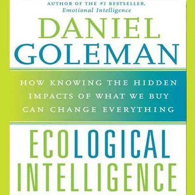 Ecological Intelligence: How Knowing the Hidden Impacts of What We Buy Can Change Everything Audibook, by Daniel Goleman