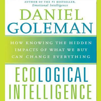 Ecological Intelligence: How Knowing the Hidden Impacts of What We Buy Can Change Everything Audibook, by Daniel Goleman