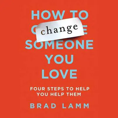 How to Change Someone You Love: Four Steps to Help You Help Them Audibook, by Brad Lamm