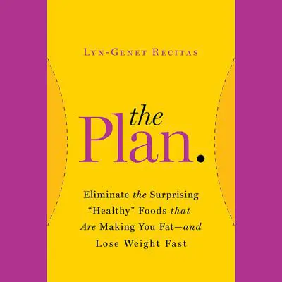 The Plan: Eliminate the Surprising 'Healthy' Foods That Are Making You Fat--and Lose Weight Fast Audibook, by Lyn-Genet Recitas