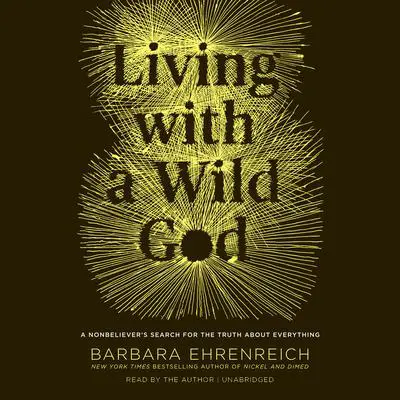 Living with a Wild God: ¿A Nonbeliever's Search for the Truth about Everything Audibook, by Barbara Ehrenreich