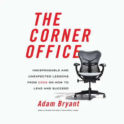 The Corner Office: Indispensable and Unexpected Lessons from CEOs on How to Lead and Succeed Audibook, by Adam Bryant