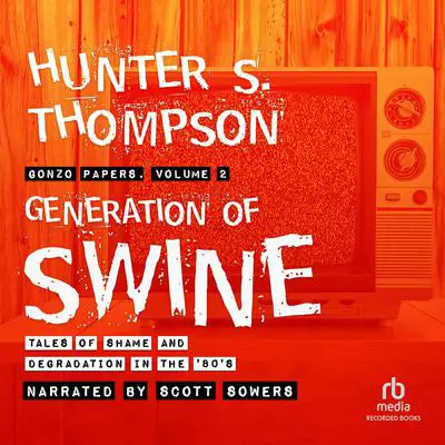 Generation of Swine: Tales of Shame and Degradation in the ’80s Audibook, by Hunter S. Thompson