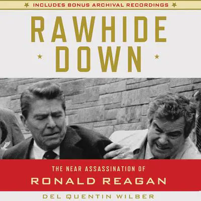 Rawhide Down: The Near Assassination of Ronald Reagan Audibook, by Del Quentin Wilber