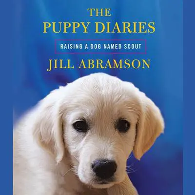 The Puppy Diaries: Raising a Dog Named Scout Audibook, by Jill Abramson