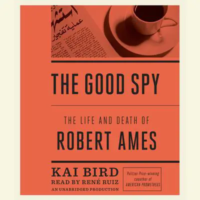 The Good Spy: The Life and Death of Robert Ames Audibook, by Kai Bird