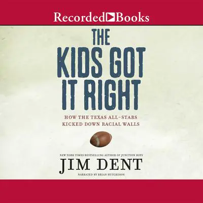 The Kids Got It Right: How the Texas All-Stars Kicked Down Racial Walls Audibook, by Jim Dent