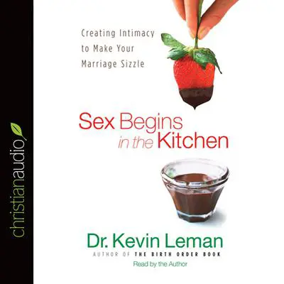 Sex Begins in the Kitchen: Creating Intimacy to Make Your Marriage Sizzle Audibook, by Kevin Leman