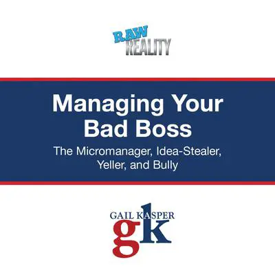 Managing Your Bad Boss: The Micromanager, Idea-Stealer, Yeller, and Bully Audibook, by Gail Kasper