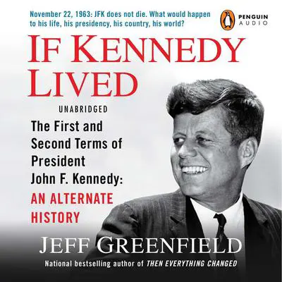 If Kennedy Lived: The First and Second Terms of President John F. Kennedy: An Alternate History Audibook, by Jeff Greenfield