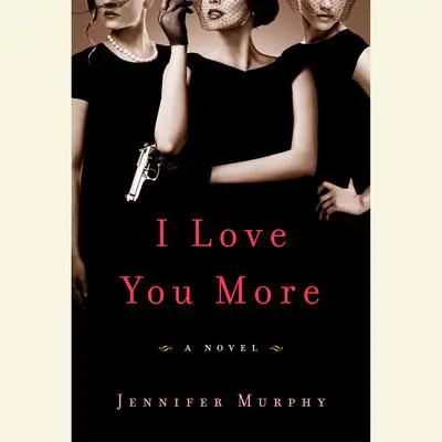I Love You More: A Novel Audibook, by Jennifer Murphy