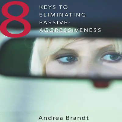 8 Keys to Eliminating Passive-Aggressiveness Audibook, by Andrea Brandt