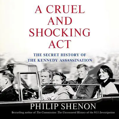 A Cruel and Shocking Act: The Secret History of the Kennedy Assassination Audibook, by Philip Shenon