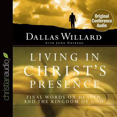 Living in Christ's Presence: Final Words on Heaven and the Kingdom of God Audibook, by Dallas Willard