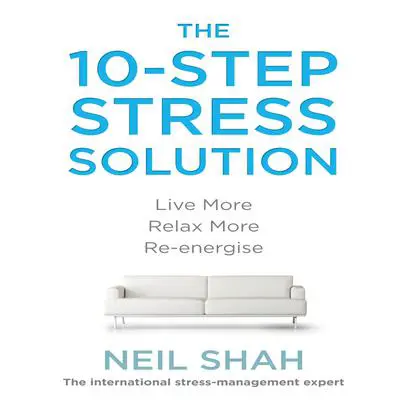The 10-Step Stress Solution: Live More, Relax More, Re-energize Audibook, by Neil Shah