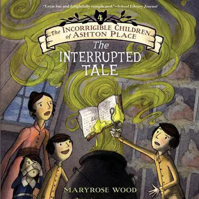 The Incorrigible Children of Ashton Place: Book IV: The Interrupted Tale Audibook, by Maryrose Wood