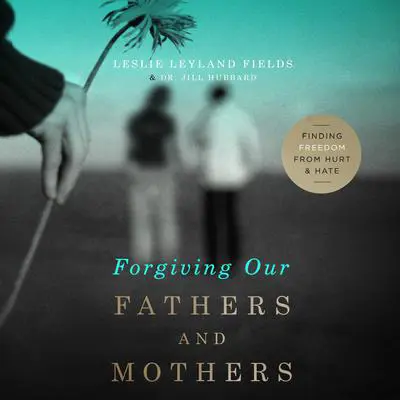 Forgiving Our Fathers and Mothers: Finding Freedom from Hurt and Hate Audibook, by Leslie Leyland Fields