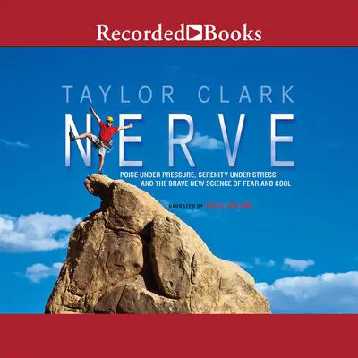 Nerve: Poise Under Pressure, Serenity Under Stress, and the Brave New Science of Fear and Cool Audibook, by Taylor Clark