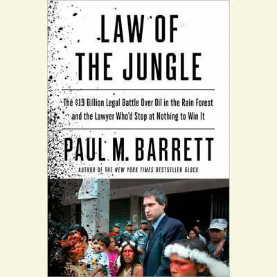 Law of the Jungle: The $19 Billion Legal Battle Over Oil in the Rain Forest and the Lawyer Who'd Stop at Nothing to Win Audibook, by Paul M. Barrett