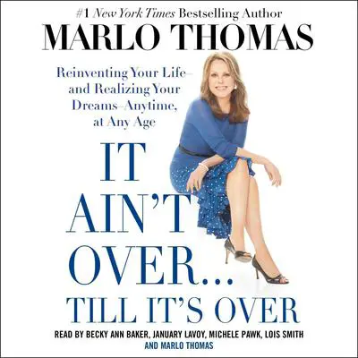 It Ain't Over . . . Till It's Over: Reinventing Your Life--and Realizing Your Dreams--Anytime, at Any Age Audibook, by Marlo Thomas