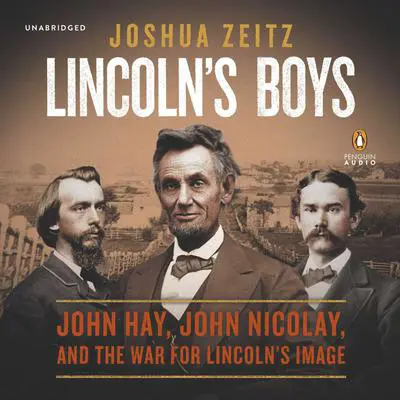 Lincoln's Boys: John Hay, John Nicolay, and the War for Lincoln’s Image Audibook, by Joshua Zeitz