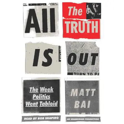 All the Truth Is Out: The Week Politics Went Tabloid Audibook, by Matt Bai