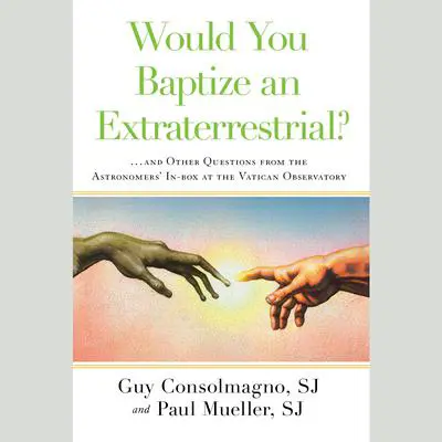 Would You Baptize an Extraterrestrial?: . . . and Other Questions from the Astronomers' In-box at the Vatican Observatory Audibook, by Guy Consolmagno