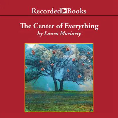 The Center of Everything: A Novel Audibook, by Laura Moriarty