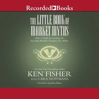 The Little Book of Market Myths: How to Profit by Avoiding the Investing Mistakes Everyone Else Makes Audibook, by Kenneth L. Fisher