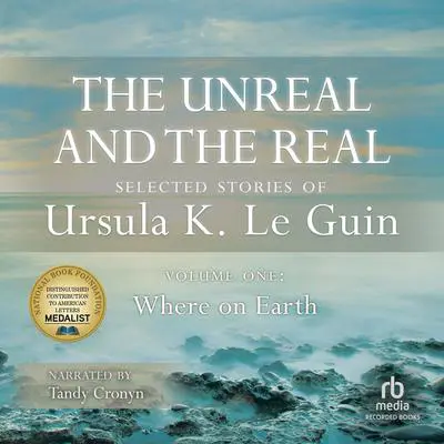 The Unreal and the Real, Vol 1: Selected Stories of Ursula K. Le Guin Volume One: Where on Earth Audibook, by Ursula K. Le Guin